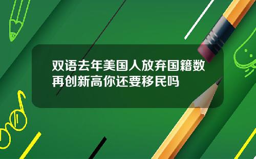双语去年美国人放弃国籍数再创新高你还要移民吗
