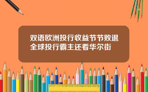 双语欧洲投行收益节节败退全球投行霸主还看华尔街