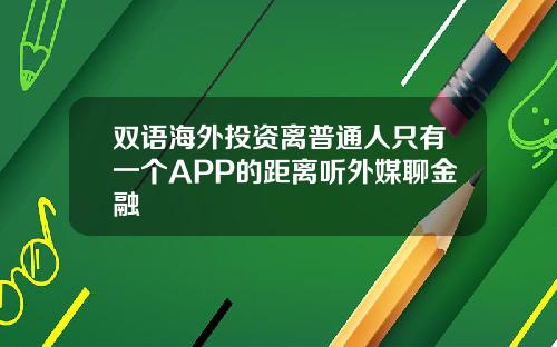 双语海外投资离普通人只有一个APP的距离听外媒聊金融