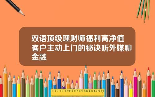 双语顶级理财师福利高净值客户主动上门的秘诀听外媒聊金融