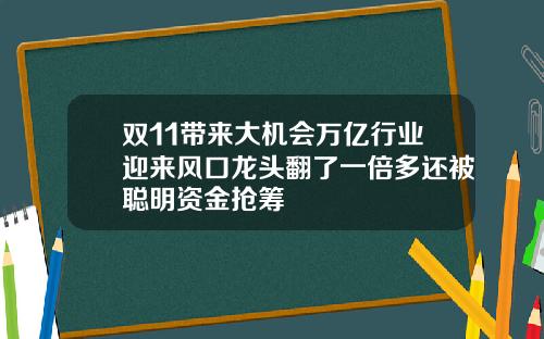 双11带来大机会万亿行业迎来风口龙头翻了一倍多还被聪明资金抢筹