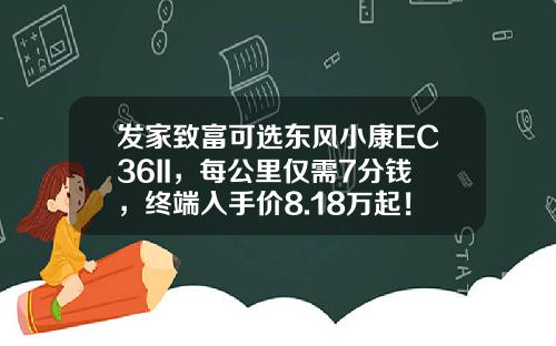 发家致富可选东风小康EC36II，每公里仅需7分钱，终端入手价8.18万起！
