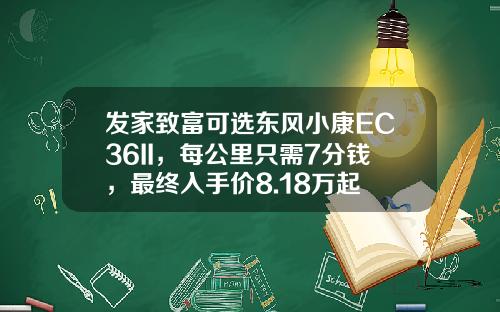 发家致富可选东风小康EC36II，每公里只需7分钱，最终入手价8.18万起