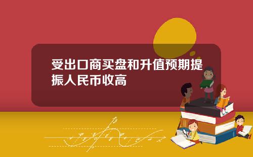 受出口商买盘和升值预期提振人民币收高