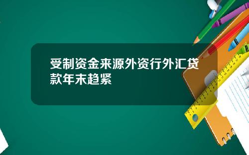 受制资金来源外资行外汇贷款年末趋紧
