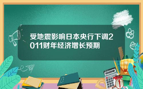 受地震影响日本央行下调2011财年经济增长预期