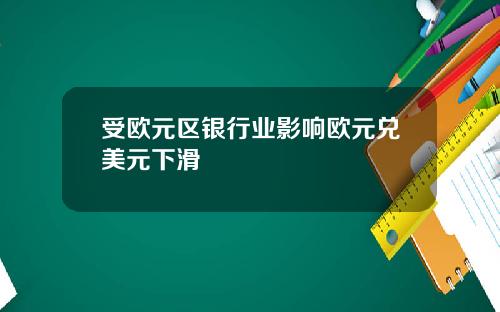 受欧元区银行业影响欧元兑美元下滑