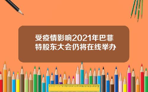 受疫情影响2021年巴菲特股东大会仍将在线举办