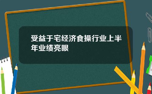 受益于宅经济食操行业上半年业绩亮眼