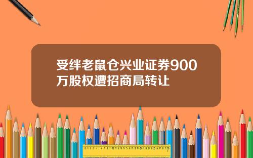 受绊老鼠仓兴业证券900万股权遭招商局转让