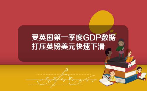 受英国第一季度GDP数据打压英镑美元快速下滑
