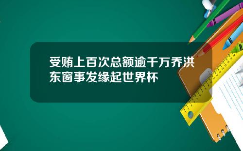 受贿上百次总额逾千万乔洪东窗事发缘起世界杯
