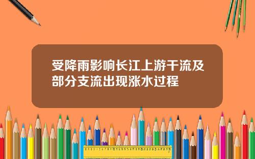 受降雨影响长江上游干流及部分支流出现涨水过程