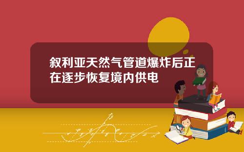 叙利亚天然气管道爆炸后正在逐步恢复境内供电