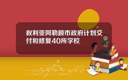 叙利亚阿勒颇市政府计划交付和修复40所学校
