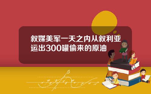 叙媒美军一天之内从叙利亚运出300罐偷来的原油