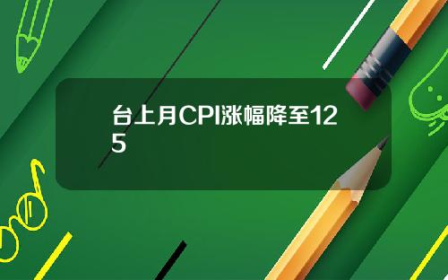 台上月CPI涨幅降至125