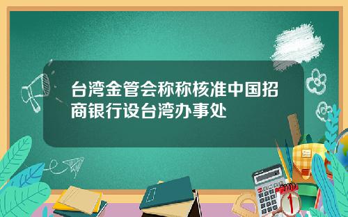 台湾金管会称称核准中国招商银行设台湾办事处