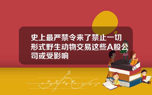 史上最严禁令来了禁止一切形式野生动物交易这些A股公司或受影响