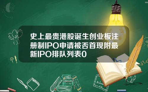 史上最贵港股诞生创业板注册制IPO申请被否首现附最新IPO排队列表0