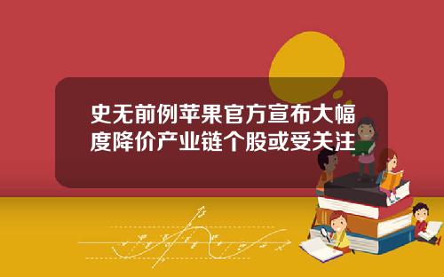 史无前例苹果官方宣布大幅度降价产业链个股或受关注
