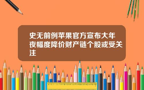 史无前例苹果官方宣布大年夜幅度降价财产链个股或受关注