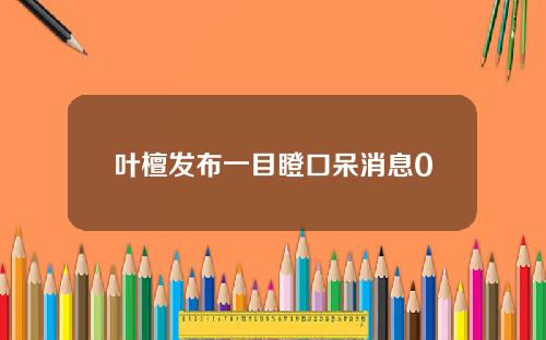 叶檀发布一目瞪口呆消息0