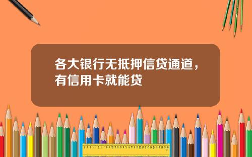 各大银行无抵押信贷通道，有信用卡就能贷