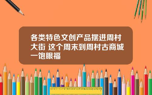 各类特色文创产品摆进周村大街 这个周末到周村古商城一饱眼福
