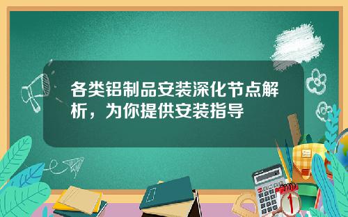 各类铝制品安装深化节点解析，为你提供安装指导