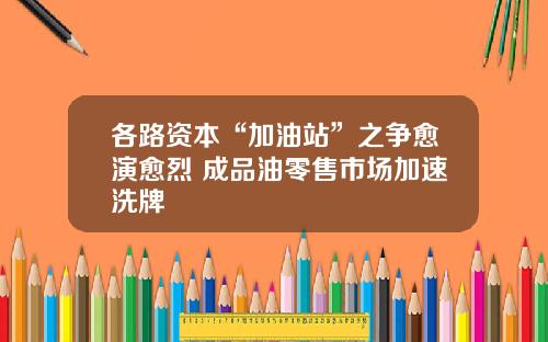 各路资本“加油站”之争愈演愈烈 成品油零售市场加速洗牌