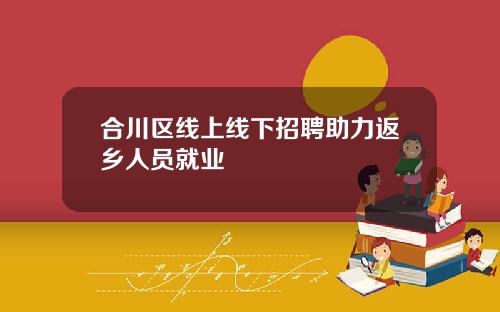 合川区线上线下招聘助力返乡人员就业
