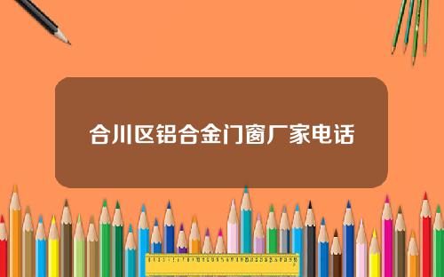 合川区铝合金门窗厂家电话