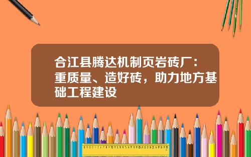合江县腾达机制页岩砖厂：重质量、造好砖，助力地方基础工程建设