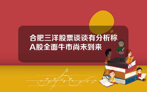 合肥三洋股票谈谈有分析称A股全面牛市尚未到来