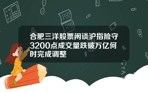 合肥三洋股票闲谈沪指险守3200点成交量跌破万亿何时完成调整
