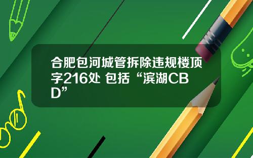 合肥包河城管拆除违规楼顶字216处 包括“滨湖CBD”