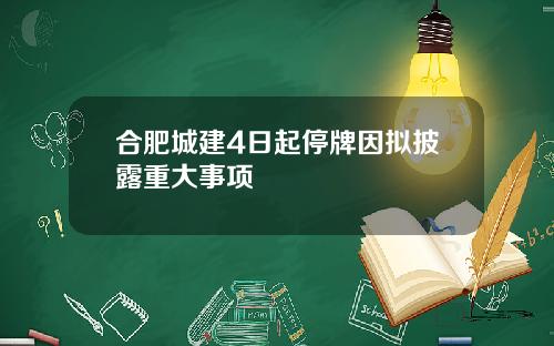 合肥城建4日起停牌因拟披露重大事项