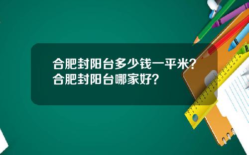 合肥封阳台多少钱一平米？合肥封阳台哪家好？
