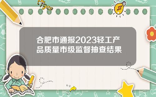 合肥市通报2023轻工产品质量市级监督抽查结果