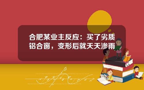 合肥某业主反应：买了劣质铝合窗，变形后就天天渗雨