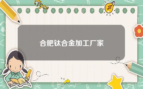 合肥钛合金加工厂家