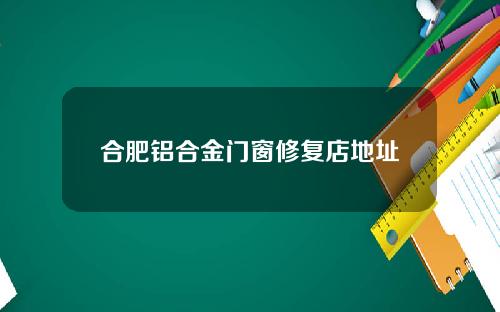 合肥铝合金门窗修复店地址