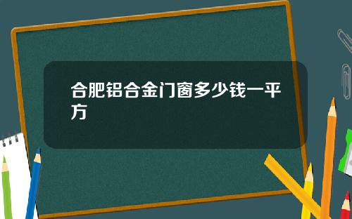 合肥铝合金门窗多少钱一平方