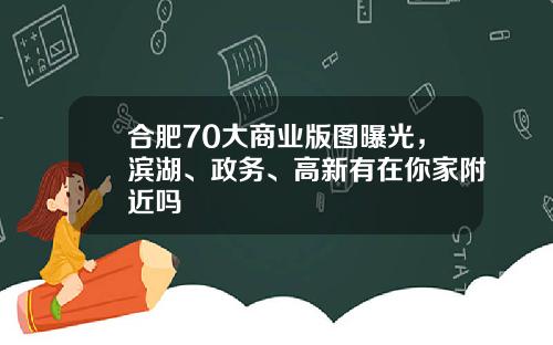 合肥70大商业版图曝光，滨湖、政务、高新有在你家附近吗