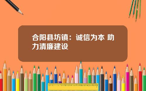 合阳县坊镇：诚信为本 助力清廉建设