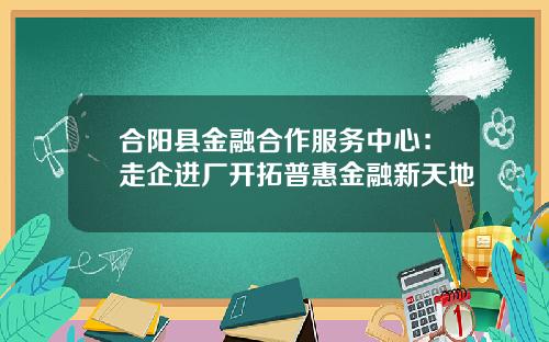 合阳县金融合作服务中心：走企进厂开拓普惠金融新天地