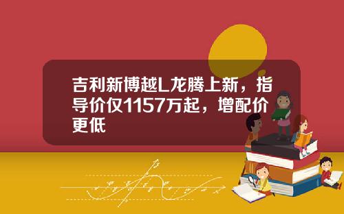 吉利新博越L龙腾上新，指导价仅1157万起，增配价更低