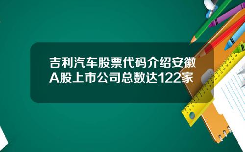 吉利汽车股票代码介绍安徽A股上市公司总数达122家