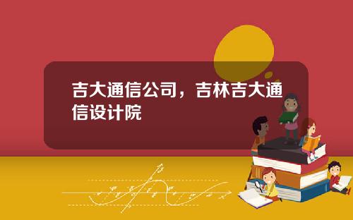 吉大通信公司，吉林吉大通信设计院